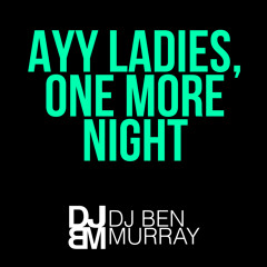Ayy Ladies, One More Night (Ben Murray Mashup)