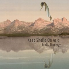 KEEP SHEILA ON ACID - EROTIC THEOLOGY - 08 FACSIMILES OF THE EARTHS CORE