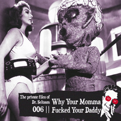 The Private Files of Dr. Seltsam 006 || Why Your Momma Fucked Your Daddy "Strangelove" || <3