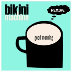 BIKINI MACHINE remixe Good morning