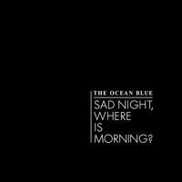 The Ocean Blue - Sad Night, Where Is Morning?