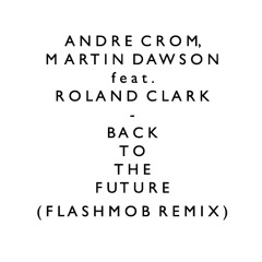 + Andre Crom, Martin Dawson feat. Roland Clark - Back To The Future (Flashmob Remix)
