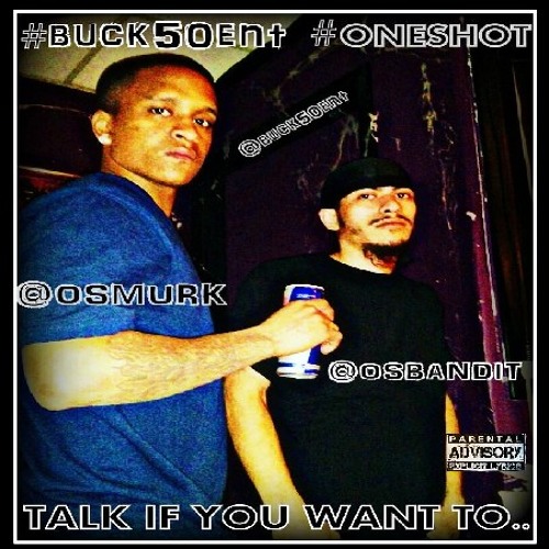 BUCK50ENT & ONESHOT presents: TALK IF YOU WANT TO..(O.S.MURK, O.S.BANDIT)