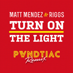 Matt Mendez & Riggs - Turn On The Light (PWNDTIAC Remix)