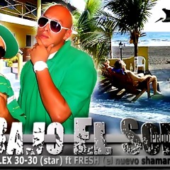 Bajo El Sol - Alex 30-30 Star ft Fresh El Nuevo Shaman. Pro by. El Genio