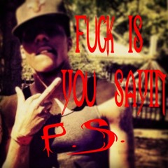 P.S. - Fuck is You Sayin