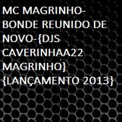 MC MAGRINHO-BONDE REUNIDO DE NOVO-{DJS CAVERINHAA22 MAGRINHO}{LANÇAMENTO 2013}