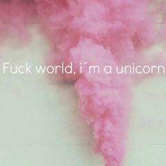 Fuck World, I'm A Unicorn