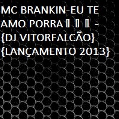 MC BRANKIN-EU TE AMO PORRA♫ ♪ ♫-{DJ VITORFALCÃO}{LANÇAMENTO 2013}