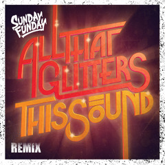 All That Glitters - This Sound (Sunday Funday Remix) **FREE DOWNLOAD**