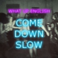 What Up English - Come Down Slow