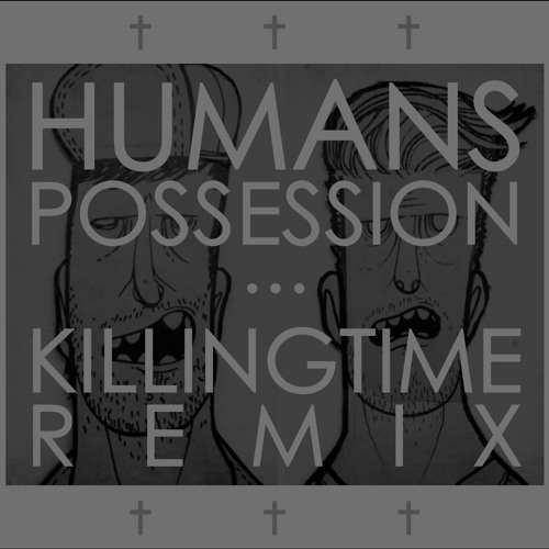 humans - possession (killing time remix)