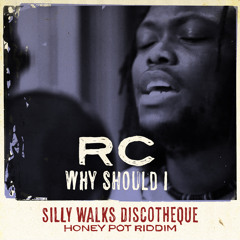 RC - WHY SHOULD I (HONEY POT RIDDIM PRODUCED BY SILLY WALKS DISCOTHEQUE)