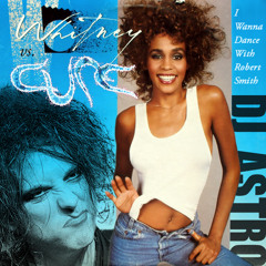 Whitney Houston vs The Cure - I Wanna Dance With Roberth Smith (DJ Astro MashUp)
