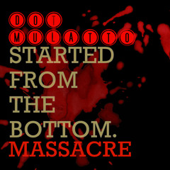Dot Mulatto -Started From The Bottom Massacre
