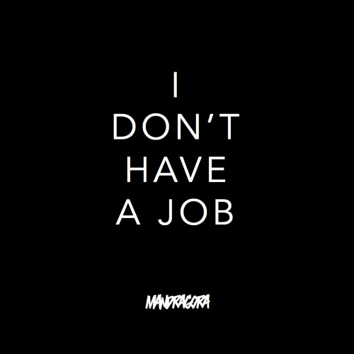 mandragora i don x27 t have a job by mandragora i don t have a job