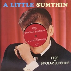 A LITTLE SUMTHIN [FTSE vs Bipolar Sunshine]