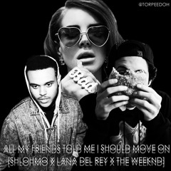 Torpeedoh - All My Friends Told Me I Should Move On [Shlohmo x Lana Del Rey x The Weeknd]
