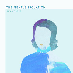 Sea Horses - The Gentle Isolation