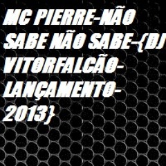 MC PIERRE-NÃO SABE NÃO SABE-{DJ VITORFALCÃO-LANÇAMENTO-2013}
