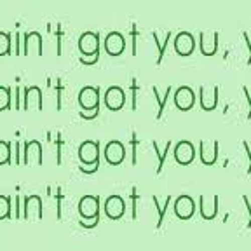 Aint got you