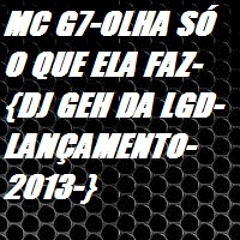 MC G7-OLHA SÓ O QUE ELA FAZ-{DJ GEH DA LGD-LANÇAMENTO-2013-}