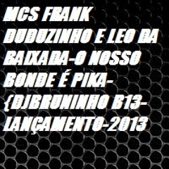 MCS FRANK DUDUZINHO E LEO DA BAIXADA-O NOSSO BONDE É PIKA-{DJBRUNINHO B13-LANÇAMENTO-2013