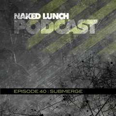 Naked Lunch PODCAST #040 - SUBMERGE