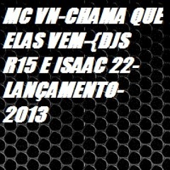 MC VN-CHAMA QUE ELAS VEM-{DJS R15 E ISAAC 22-}LANÇAMENTO-2013