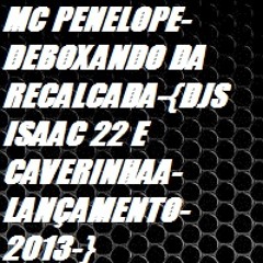 MC PENELOPE-DEBOXANDO DA RECALCADA-{DJS ISAAC 22 E CAVERINHAA-LANÇAMENTO-2013-}