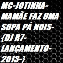 MC-JOTINHA-MAMÃE FAZ UMA SOPA PÁ NOIS-{DJ R7-LANÇAMENTO-2013-}