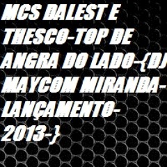 MCS DALEST E THESCO-TOP DE ANGRA DO LADO-{DJ MAYCOM MIRANDA-LANÇAMENTO-2013-}