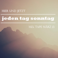 Jeden Tag Sonntag - Hier und Jetzt (Mixtape März 13)