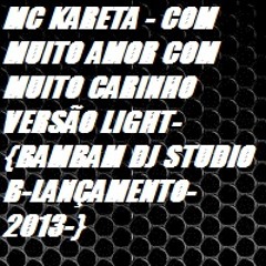 MC KARETA - COM MUITO AMOR COM MUITO CARINHO VERSÃO LIGHT-{BAMBAM DJ STUDIO B-LANÇAMENTO-2013-}