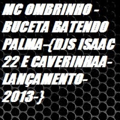 MC OMBRINHO - BUCETA BATENDO PALMA-{DJS ISAAC 22 E CAVERINHAA-LANÇAMENTO-2013-}