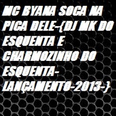 MC BYANA SOCA NA PICA DELE-{DJ MK DO ESQUENTA E CHARMOZINHO DO ESQUENTA-LANÇAMENTO-2013-}
