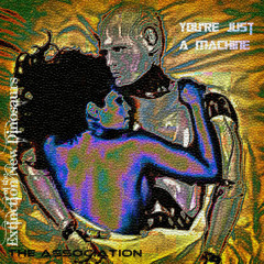 You're just a machine-New Dinosaur Extinction ft The Association