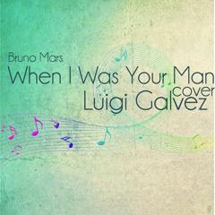When I Was Your Man ( Bruno Mars) Cover - Luigi Galvez