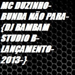MC DUZINHO-BUNDA NÃO PARA-{DJ BAMBAM  STUDIO B-LANÇAMENTO-2013-}