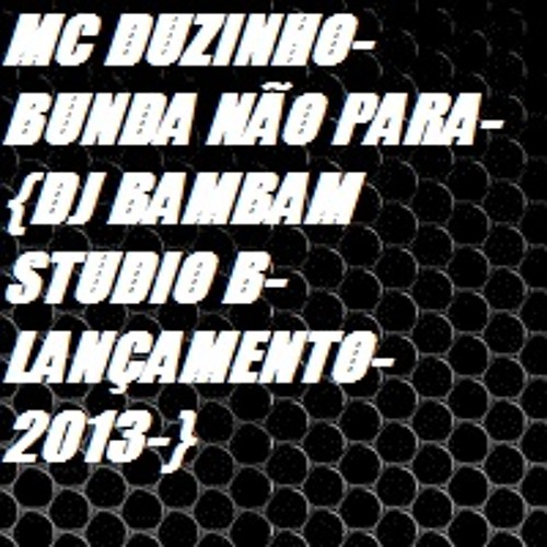 MC DUZINHO-BUNDA NÃO PARA-{DJ BAMBAM  STUDIO B-LANÇAMENTO-2013-}