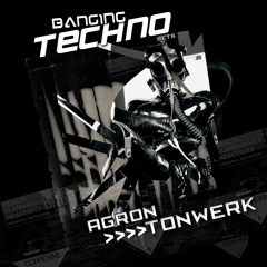 Banging Techno sets 015 >> Tonwerk // Agron
