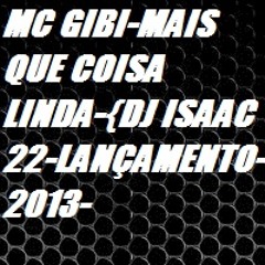 MC GIBI-MAIS QUE COISA LINDA-{DJ ISAAC 22-LANÇAMENTO-2013-}