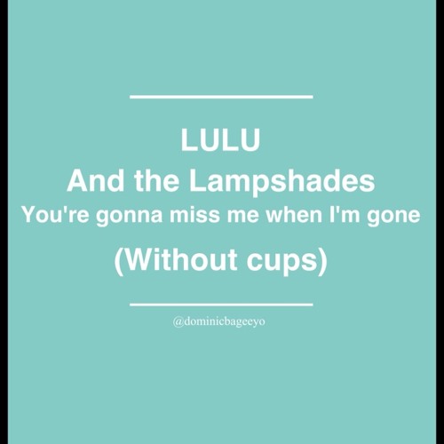 Stream Lulu and the Lampshades-You're gonna miss me when I'm gone (Without  cups) by dominicbageeyo | Listen online for free on SoundCloud