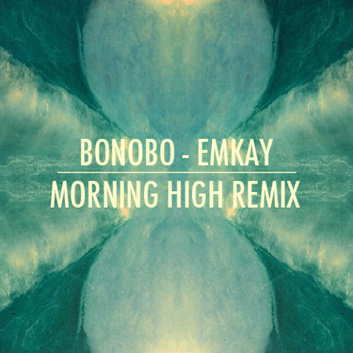 Bonobo - Emkay (Morning High Remix)