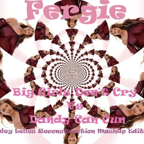 Fergie - Big Girls Don't Cry Vs  Dandy Can Cun  (Rockley Lelles MashUp Edit Mix)
