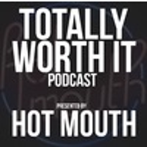 Hot Mouth - Totally Worth It Podcast Ep 7