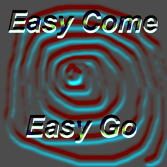 Easy Come Easy Go