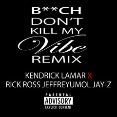 B**ch Don't Kill My Vibe Remix (Explicit) - Kendrick Lamar feat. Rick Ross, JeffreYumol and Jay-Z