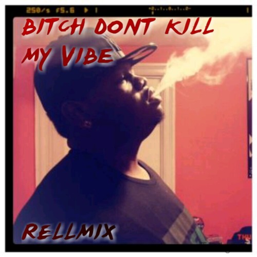 BITCH DONT KILL MY VIBE RELLMIX