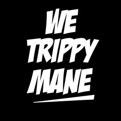 WE TRIPPY MANE